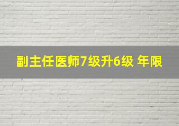 副主任医师7级升6级 年限